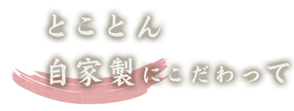 とことん自家製にこだわって