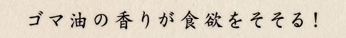 ゴマ油の香りが食欲をそそる