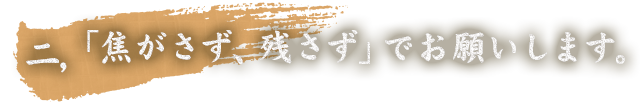 2,「焦がさず、残さず」