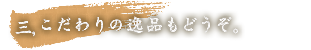 3,こだわりの逸品もどうぞ。